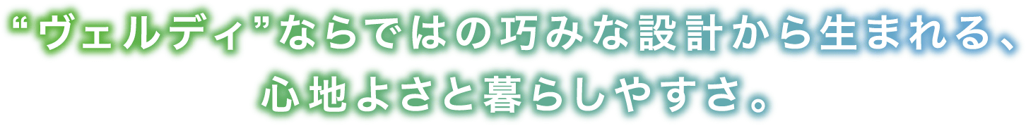 “ヴェルディ”ならではの巧みな設計から生まれる、心地よさと暮らしやすさ。