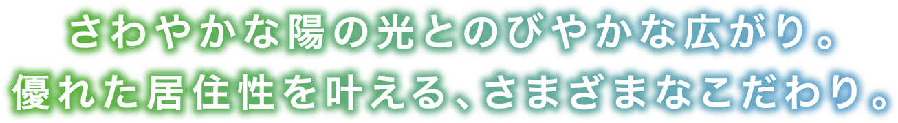 さわやかな陽の光とのびやかな広がり。優れた居住性を叶える、さまざまなこだわり。